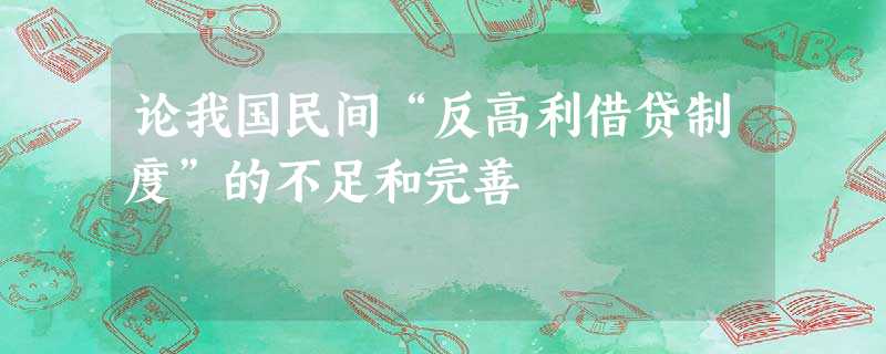 论我国民间“反高利借贷制度”的不足和完善 论我国民间“反高利借贷制度”的不足和完善