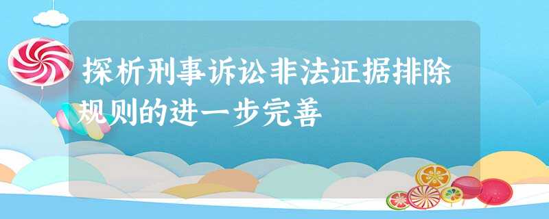 探析刑事诉讼非法证据排除规则的进一步完善 探析刑事诉讼非法证据排除规则的进一步完善
