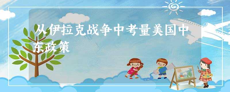 从伊拉克战争中考量美国中东政策 从伊拉克战争中考量美国中东政策