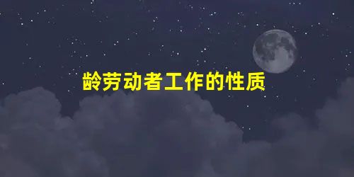 龄劳动者工作的性质 龄劳动者工作的性质