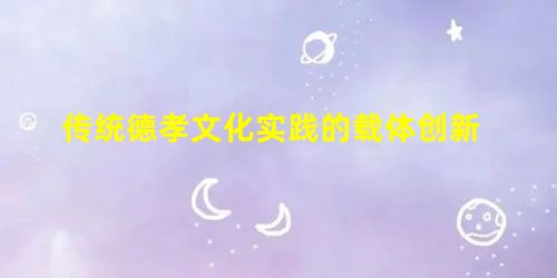传统德孝文化实践的载体创新 传统德孝文化实践的载体创新