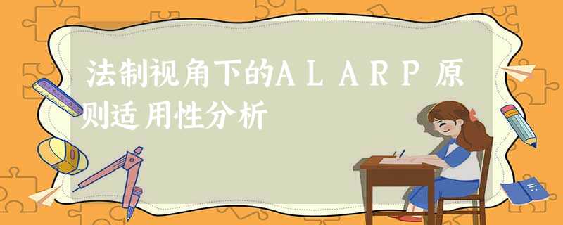 法制视角下的ALARP原则适用性分析 法制视角下的ALARP原则适用性分析