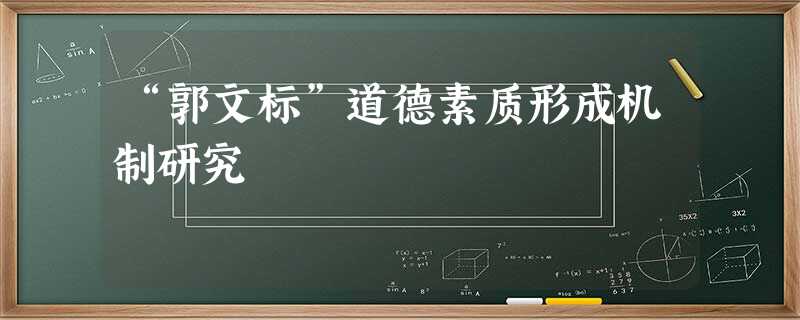 “郭文标”道德素质形成机制研究 “郭文标”道德素质形成机制研究