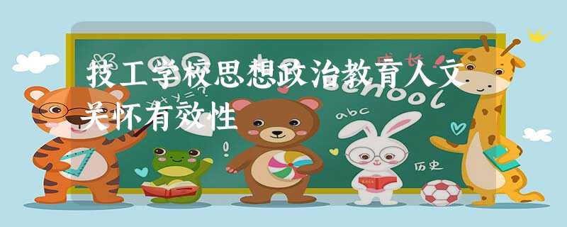 技工学校思想政治教育人文关怀有效性 技工学校思想政治教育人文关怀有效性