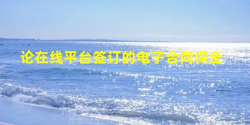 论在线平台签订的电子合同保全 论在线平台签订的电子合同保全