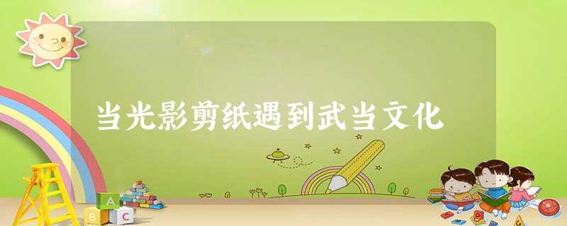 当光影剪纸遇到武当文化 当光影剪纸遇到武当文化
