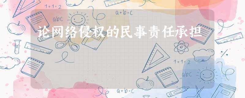 论网络侵权的民事责任承担 论网络侵权的民事责任承担