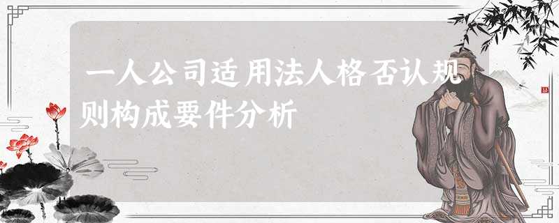 一人公司适用法人格否认规则构成要件分析 一人公司适用法人格否认规则构成要件分析