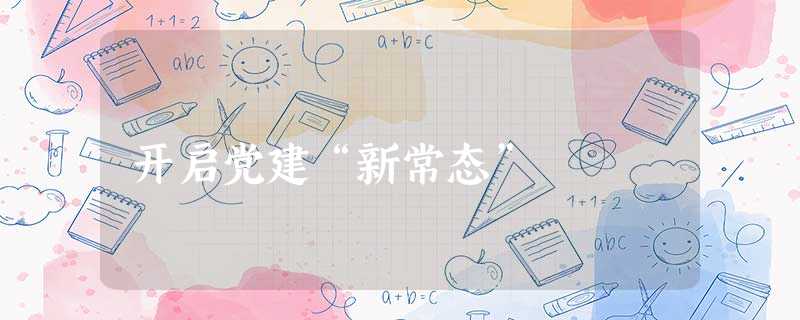 开启党建“新常态” 开启党建“新常态”