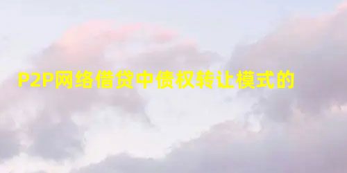 P2P网络借贷中债权转让模式的问题分析 P2P网络借贷中债权转让模式的问题分析