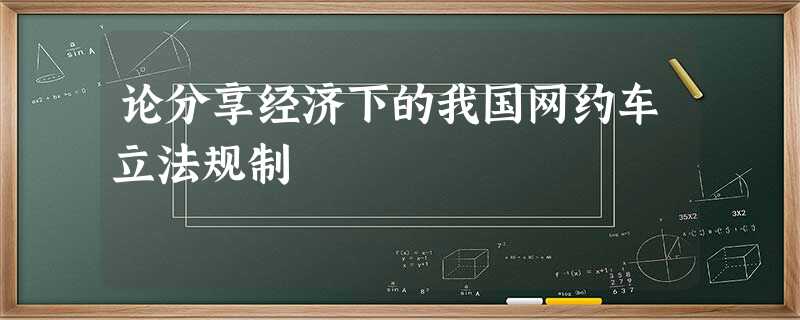 论分享经济下的我国网约车立法规制 论分享经济下的我国网约车立法规制