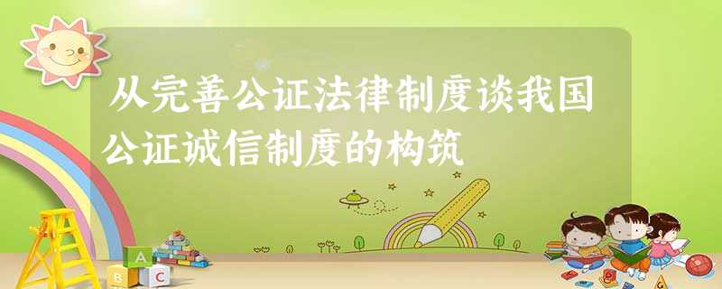 从完善公证法律制度谈我国公证诚信制度的构筑 从完善公证法律制度谈我国公证诚信制度的构筑