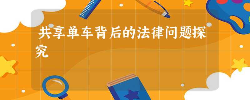 共享单车背后的法律问题探究 共享单车背后的法律问题探究