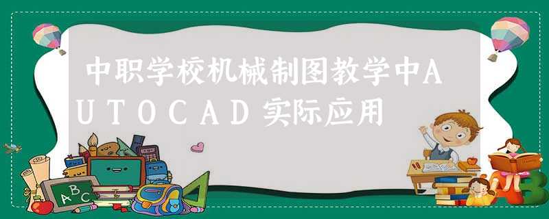 中职学校机械制图教学中AUTOCAD实际应用 中职学校机械制图教学中AUTOCAD实际应用