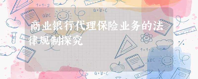 商业银行代理保险业务的法律规制探究 商业银行代理保险业务的法律规制探究