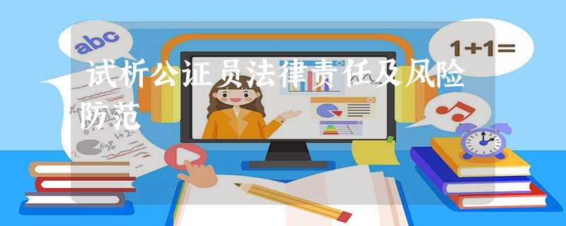 试析公证员法律责任及风险防范 试析公证员法律责任及风险防范