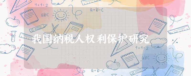 我国纳税人权利保护研究 我国纳税人权利保护研究