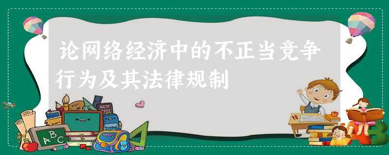 论网络经济中的不正当竞争行为及其法律规制 论网络经济中的不正当竞争行为及其法律规制
