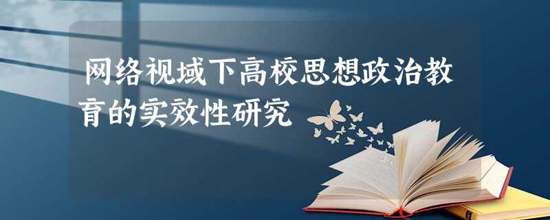 网络视域下高校思想政治教育的实效性研究 网络视域下高校思想政治教育的实效性研究