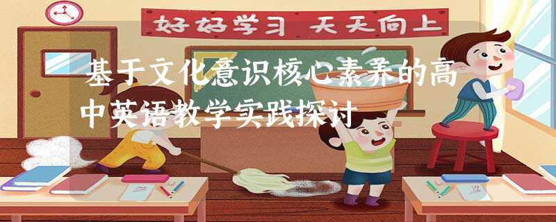 基于文化意识核心素养的高中英语教学实践探讨 基于文化意识核心素养的高中英语教学实践探讨