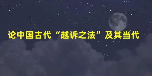 论中国古代“越诉之法”及其当代意义 论中国古代“越诉之法”及其当代意义