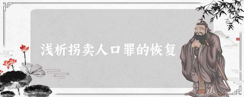 浅析拐卖人口罪的恢复 浅析拐卖人口罪的恢复