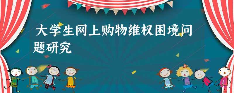 大学生网上购物维权困境问题研究 大学生网上购物维权困境问题研究