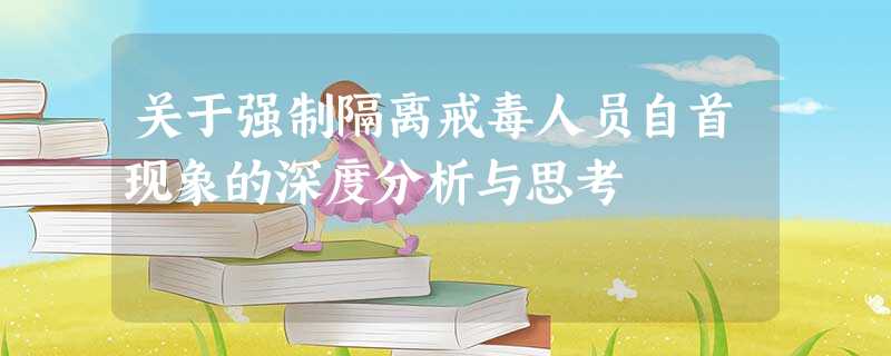 关于强制隔离戒毒人员自首现象的深度分析与思考 关于强制隔离戒毒人员自首现象的深度分析与思考