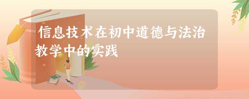 信息技术在初中道德与法治教学中的实践 信息技术在初中道德与法治教学中的实践