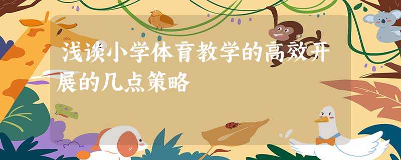 浅谈小学体育教学的高效开展的几点策略 浅谈小学体育教学的高效开展的几点策略