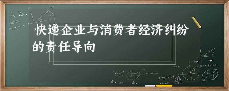 快递企业与消费者经济纠纷的责任导向 快递企业与消费者经济纠纷的责任导向
