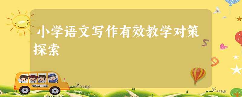 小学语文写作有效教学对策探索 小学语文写作有效教学对策探索