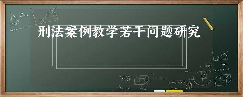 刑法案例教学若干问题研究 刑法案例教学若干问题研究