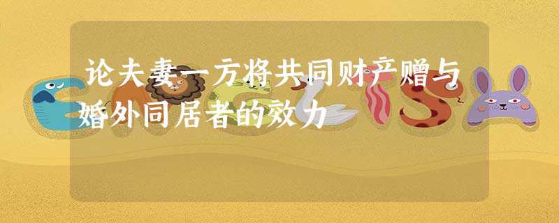 论夫妻一方将共同财产赠与婚外同居者的效力 论夫妻一方将共同财产赠与婚外同居者的效力