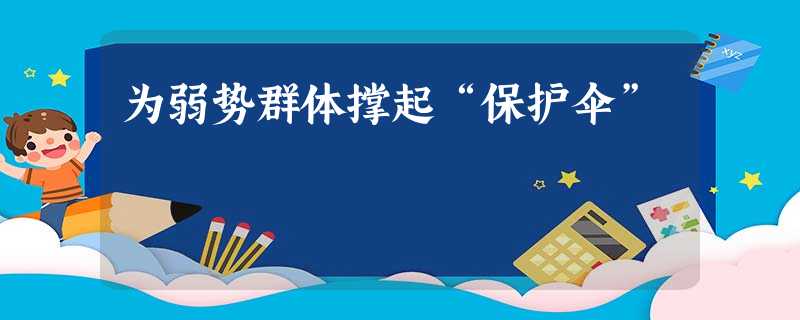 为弱势群体撑起“保护伞” 为弱势群体撑起“保护伞”