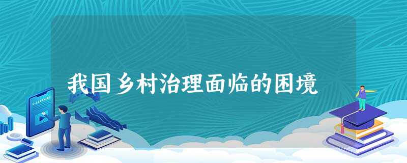 我国乡村治理面临的困境 我国乡村治理面临的困境
