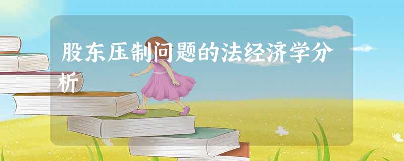 股东压制问题的法经济学分析 股东压制问题的法经济学分析