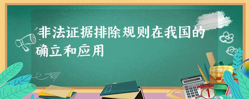 非法证据排除规则在我国的确立和应用 非法证据排除规则在我国的确立和应用