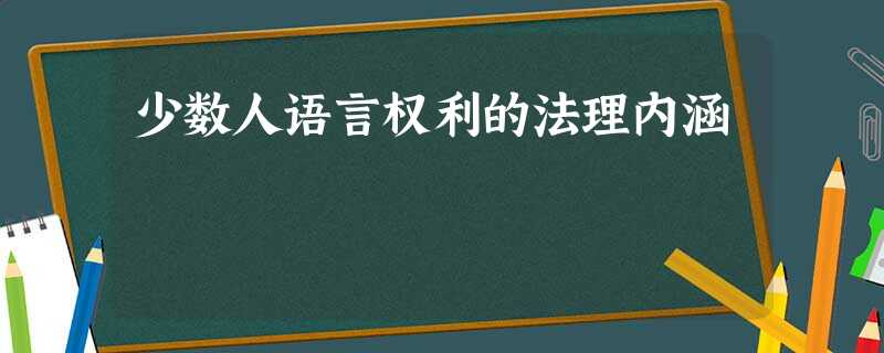 少数人语言权利的法理内涵 少数人语言权利的法理内涵