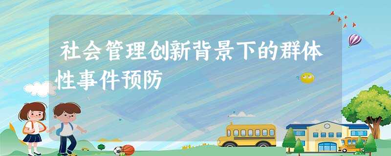 社会管理创新背景下的群体性事件预防 社会管理创新背景下的群体性事件预防