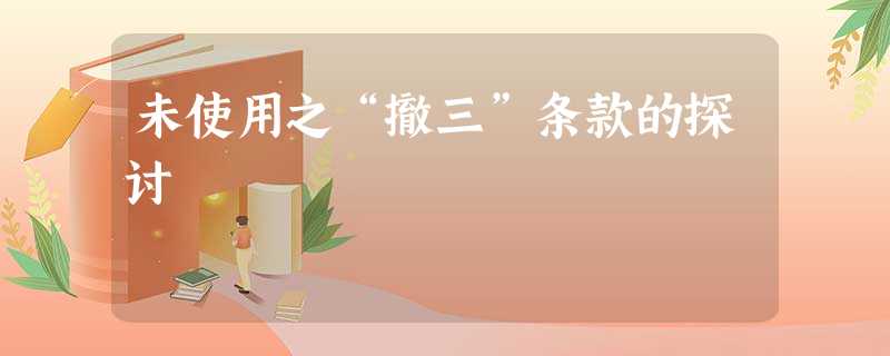 未使用之“撤三”条款的探讨 未使用之“撤三”条款的探讨