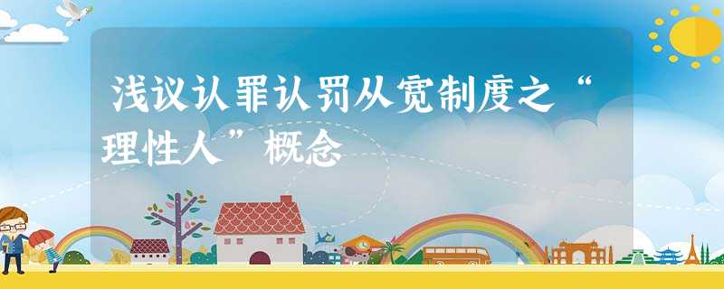 浅议认罪认罚从宽制度之“理性人”概念 浅议认罪认罚从宽制度之“理性人”概念