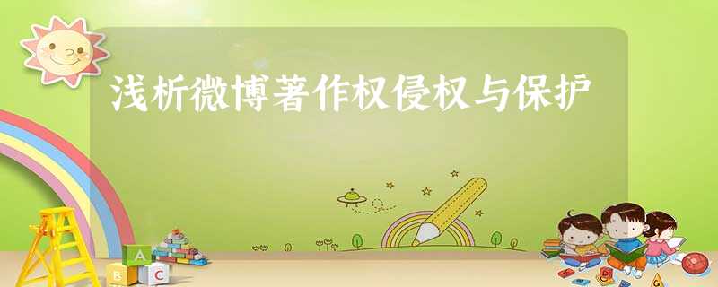 浅析微博著作权侵权与保护 浅析微博著作权侵权与保护