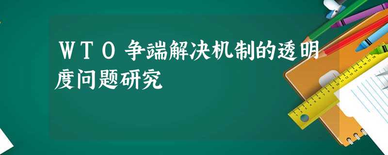WTO争端解决机制的透明度问题研究 WTO争端解决机制的透明度问题研究