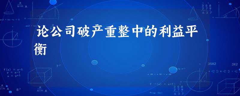 论公司破产重整中的利益平衡 论公司破产重整中的利益平衡