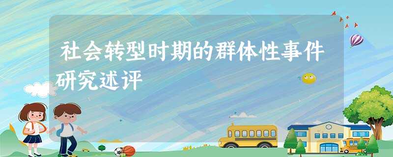 社会转型时期的群体性事件研究述评 社会转型时期的群体性事件研究述评