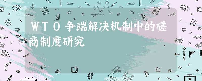 WTO争端解决机制中的磋商制度研究 WTO争端解决机制中的磋商制度研究