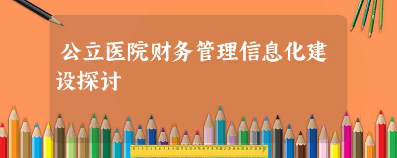 公立医院财务管理信息化建设探讨 公立医院财务管理信息化建设探讨