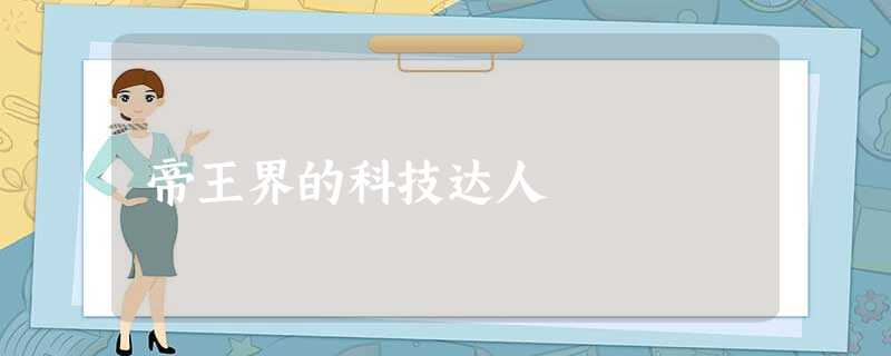 帝王界的科技达人 帝王界的科技达人
