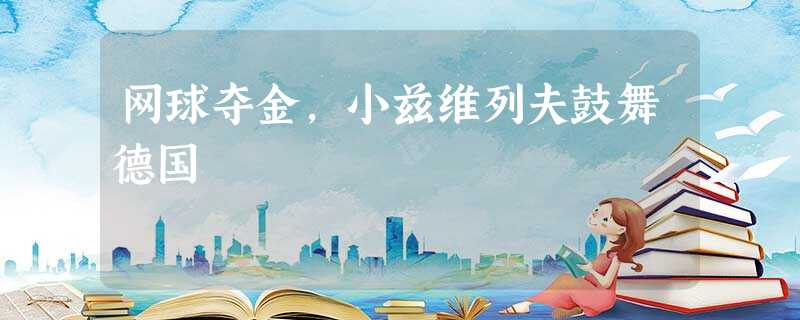 网球夺金,小兹维列夫鼓舞德国 网球夺金,小兹维列夫鼓舞德国